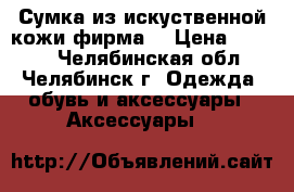 Сумка из искуственной кожи фирма  › Цена ­ 1 600 - Челябинская обл., Челябинск г. Одежда, обувь и аксессуары » Аксессуары   